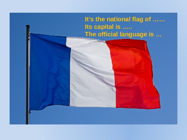 It’s the national flag of …… Its capital is ….. The official language is …