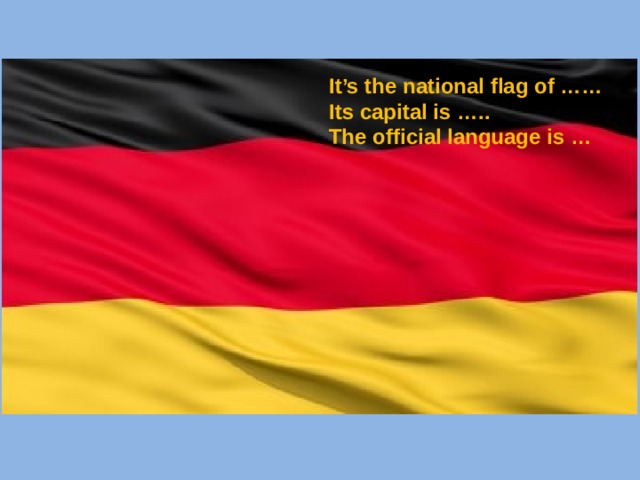 It’s the national flag of …… Its capital is ….. The official language is …