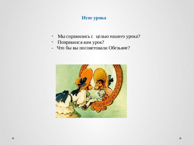 Итог урока Мы справились с целью нашего урока? Понравился вам урок? - Что бы вы посоветовали Обезьяне?