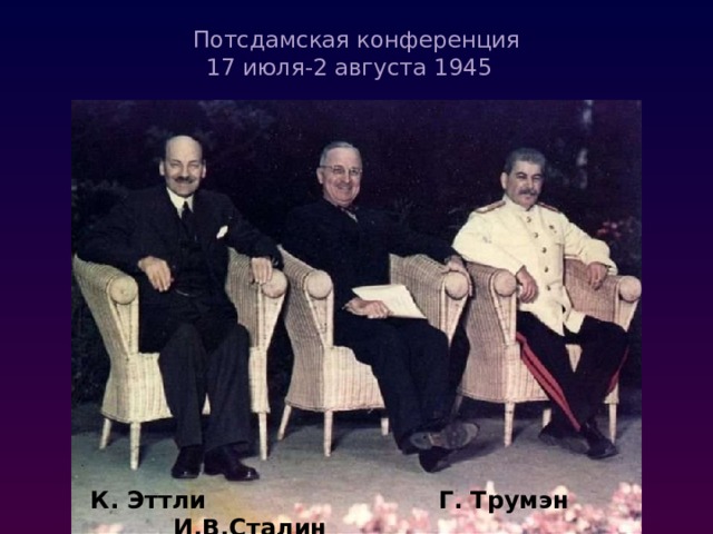 Потсдамская конференция  17 июля-2 августа 1945   К. Эттли Г. Трумэн И.В.Сталин