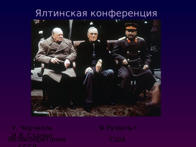 Ялтинская конференция   У. Черчилль Ф.Рузвельт И.В. Сталин  Великобритания США СССР