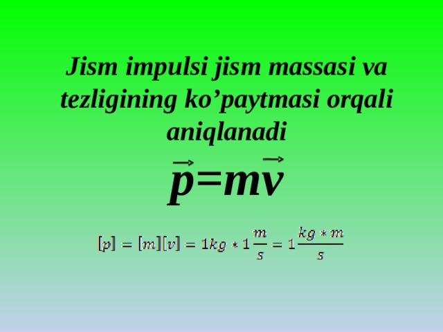 Jism impulsi jism massasi va tezligining ko’paytmasi orqali aniqlanadi  p=mv