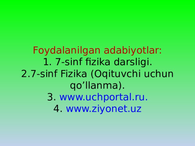 Foydalanilgan adabiyotlar:  1. 7-sinf fizika darsligi.  2.7-sinf Fizika (Oqituvchi uchun qo’llanma).  3. www.uchportal.ru.  4. www.ziyonet.uz