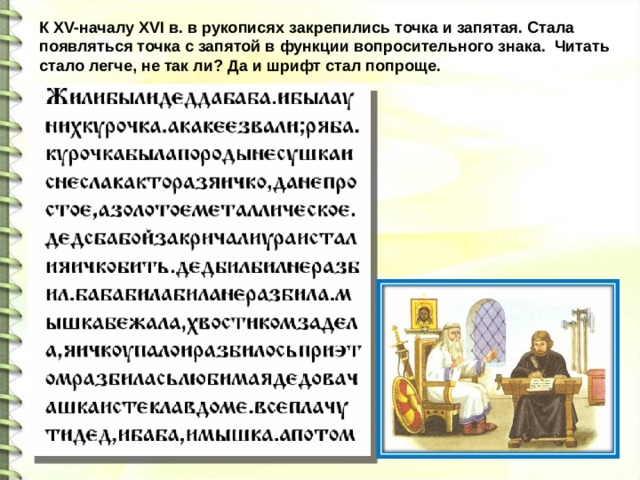 К XV-началу XVI в. в рукописях закрепились точка и запятая. Стала появляться точка с запятой в функции вопросительного знака. Читать стало легче, не так ли? Да и шрифт стал попроще.