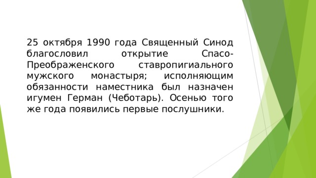 25 октября 1990 года Священный Синод благословил открытие Спасо-Преображенского ставропигиального мужского монастыря; исполняющим обязанности наместника был назначен игумен Герман (Чеботарь). Осенью того же года появились первые послушники.