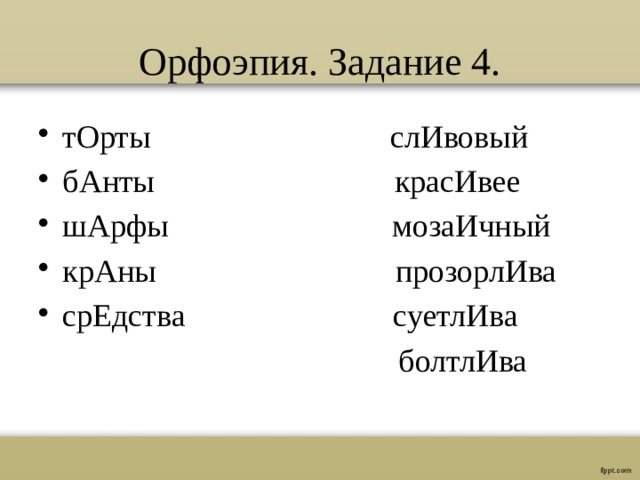 Орфоэпия. Задание 4. тОрты слИвовый бАнты красИвее шАрфы мозаИчный крАны прозорлИва срЕдства суетлИва  болтлИва