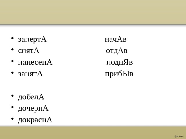 запертА начАв снятА отдАв нанесенА поднЯв занятА прибЫв добелА дочернА докраснА