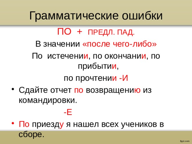 Грамматические ошибки ПО + ПРЕДЛ. ПАД. В значении «после чего-либо» По истечени и , по окончани и , по прибыти и , по прочтени и -И Сдайте отчет по возвращени ю из командировки.  -Е