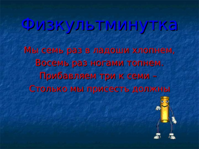 Физкультминутка Мы семь раз в ладоши хлопнем, Восемь раз ногами топнем. Прибавляем три к семи – Столько мы присесть должны