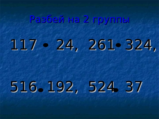 Разбей на 2 группы 117 24, 261 324, 516 192, 524 37