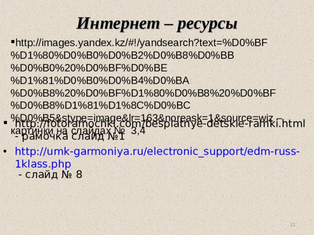 Интернет – ресурсы http://images.yandex.kz/#!/yandsearch?text=%D0%BF%D1%80%D0%B0%D0%B2%D0%B8%D0%BB%D0%B0%20%D0%BF%D0%BE%D1%81%D0%B0%D0%B4%D0%BA%D0%B8%20%D0%BF%D1%80%D0%B8%20%D0%BF%D0%B8%D1%81%D1%8C%D0%BC%D0%B5&stype=image&lr=163&noreask=1&source=wiz – картинки на слайдах № 3,4 http://fotoramochki.com/besplatnye-detskie-ramki.html - рамочка слайд №1 http://umk-garmoniya.ru/electronic_support/edm-russ-1klass.php - слайд № 8