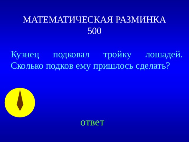 МАТЕМАТИЧЕСКАЯ РАЗМИНКА  500 Кузнец подковал тройку лошадей. Сколько подков ему пришлось сделать? Created by Unregisterd version of Xtreme Compressor ответ 31