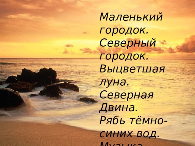 Маленький городок. Северный городок. Выцветшая луна. Северная Двина. Рябь тёмно-синих вод. Музыка. Теплоход. Девушка на холме. Юноша на корме.  (К.Ваншенкин)