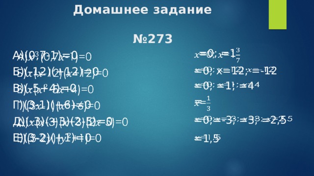 Домашнее задание   №273 =0; =1   а)(0,7-1)=0   б)(-12)(+12)=0 в)(-5+4)=0 г)(3-1)(+6)=0 д)(-3)(+3)(2-5)=0 е)(3-2)(+1)=0 =0; x=12; =-12   =0; =1; =4   =   =0;=-3; =3; =2,5   =1,5  
