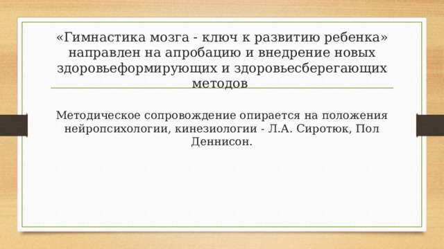 «Гимнастика мозга - ключ к развитию ребенка» направлен на апробацию и внедрение новых здоровьеформирующих и здоровьесберегающих методов   Методическое сопровождение опирается на положения нейропсихологии, кинезиологии - Л.А. Сиротюк, Пол Деннисон.