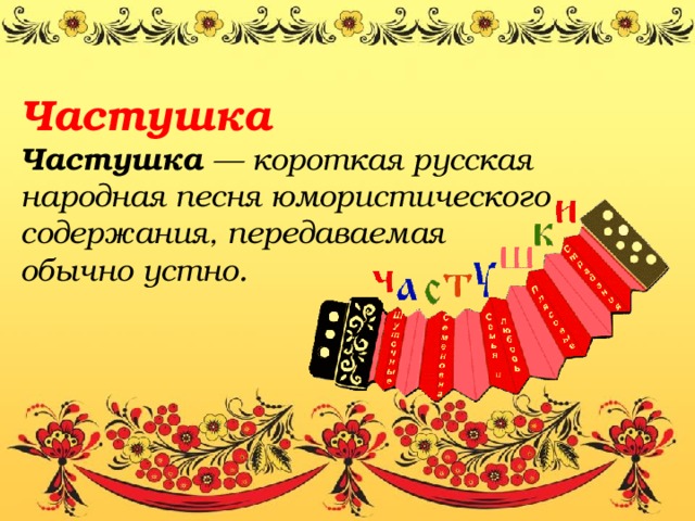 Частушка Частушка — короткая русская народная песня юмористического содержания, передаваемая обычно устно.