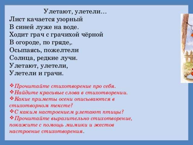 Улетают, улетели… Лист качается узорный В синей луже на воде. Ходит грач с грачихой чёрной В огороде, по гряде,. Осыпаясь, пожелтели Солнца, редкие лучи. Улетают, улетели, Улетели и грачи.