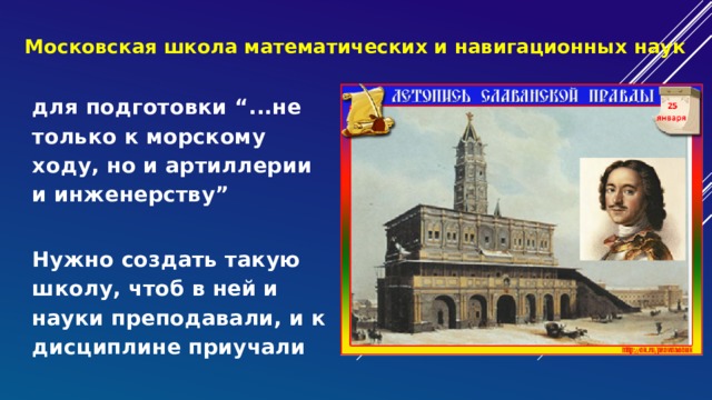 Московская школа математических и навигационных наук для подготовки “...не только к морскому ходу, но и артиллерии и инженерству” Нужно создать такую школу, чтоб в ней и науки преподавали, и к дисциплине приучали