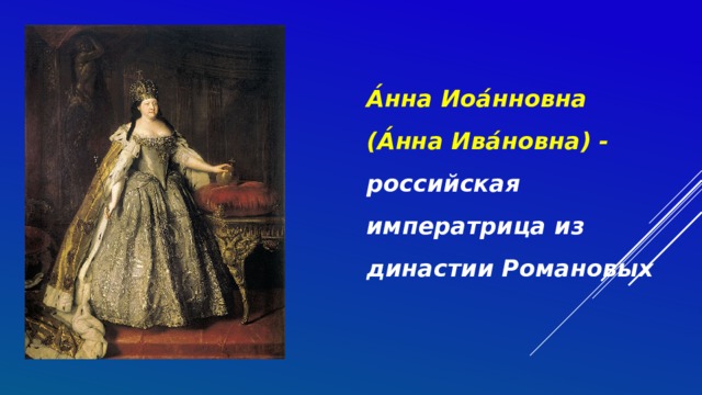 А́нна Иоа́нновна  (А́нна Ива́новна) - российская императрица из династии Романовых