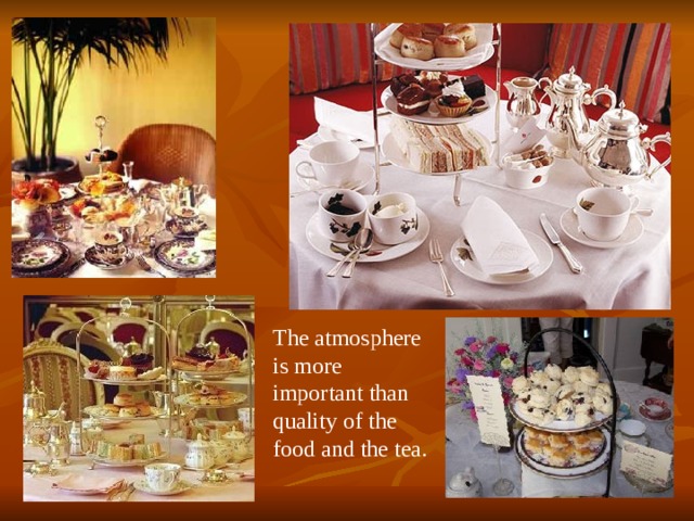 The atmosphere is more important than quality of the food and the tea.