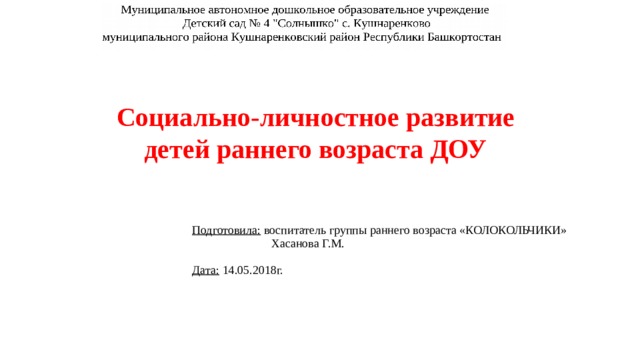 Социально-личностное развитие детей раннего возраста ДОУ Подготовила: воспитатель группы раннего возраста «КОЛОКОЛЬЧИКИ»  Хасанова Г.М.  Дата: 14.05.2018г.