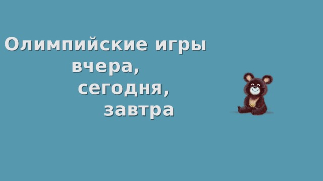 Олимпийские игры вчера,    сегодня,      завтра