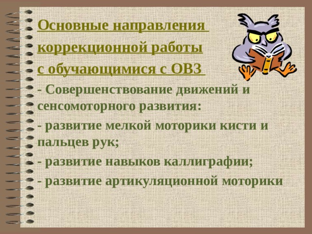 Основные направления коррекционной работы с обучающимися с ОВЗ - Совершенствование движений и сенсомоторного развития: - развитие мелкой моторики кисти и пальцев рук; - развитие навыков каллиграфии; - развитие артикуляционной моторики