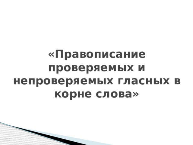 «Правописание проверяемых и непроверяемых гласных в корне слова»