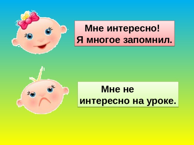 Мне интересно! Я многое запомнил.  Мне не интересно на уроке.