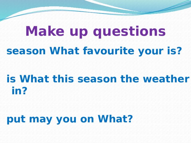 Make up questions season What favourite your is?  is What this season the weather in?  put may you on What?