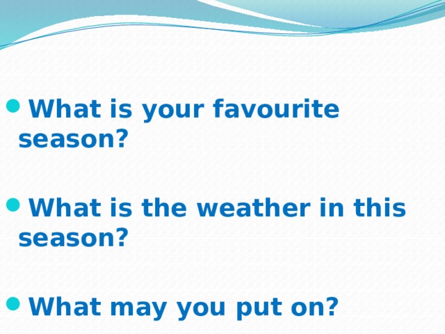 What is your favourite season?  What is the weather in this season?  What may you put on?