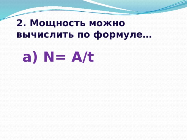 2. Мощность можно вычислить по формуле… а) N= A/t