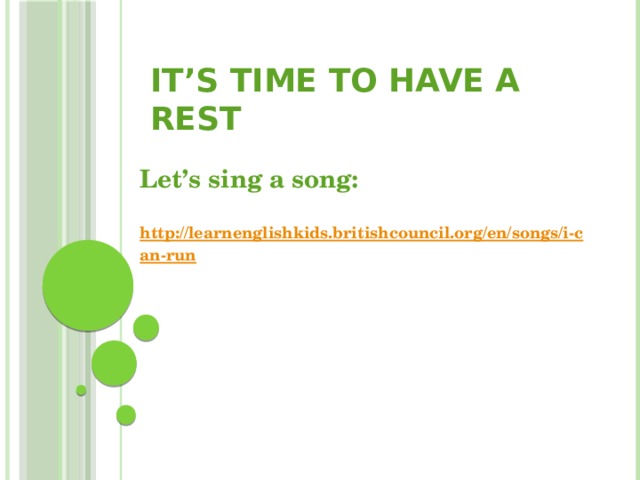 It’s time to have a rest Let’s sing a song:  http://learnenglishkids.britishcouncil.org/en/songs/i-can-run