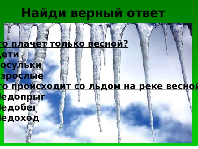 Найди верный ответ Кто плачет только весной? Дети Сосульки Взрослые Что происходит со льдом на реке весной?