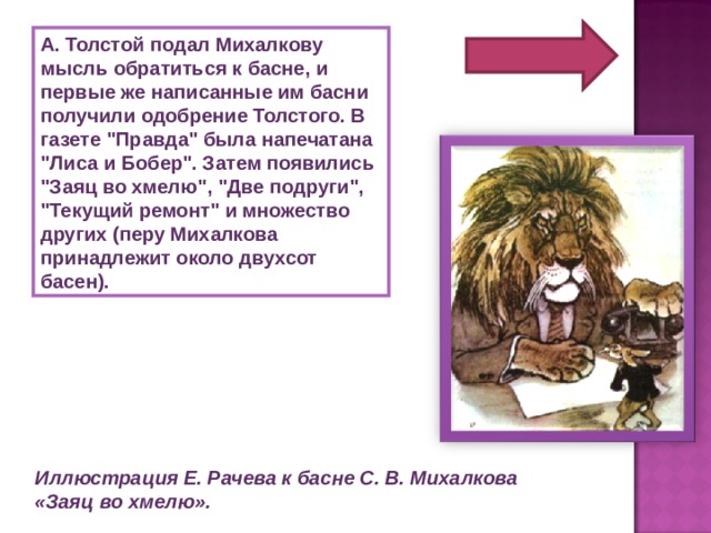 А. Толстой подал Михалкову мысль обратиться к басне, и первые же написанные им басни получили одобрение Толстого. В газете 