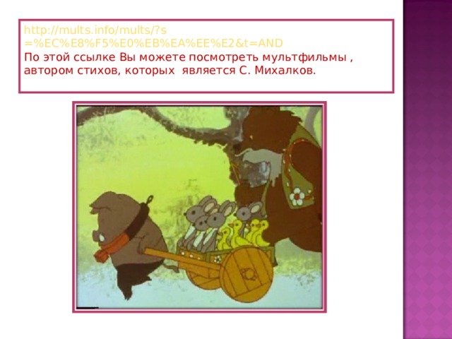 http:// mults.info/mults/?s =%EC%E8%F5%E0%EB%EA%EE%E2&t=AND По этой ссылке Вы можете посмотреть мультфильмы , автором стихов, которых является С. Михалков.