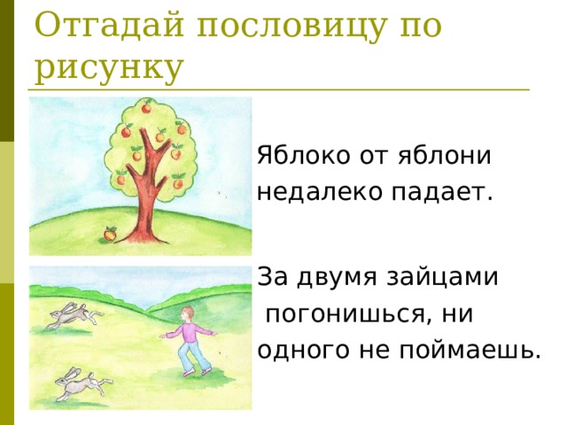 Отгадай пословицу по рисунку Яблоко от яблони недалеко падает. За двумя зайцами  погонишься, ни одного не поймаешь.