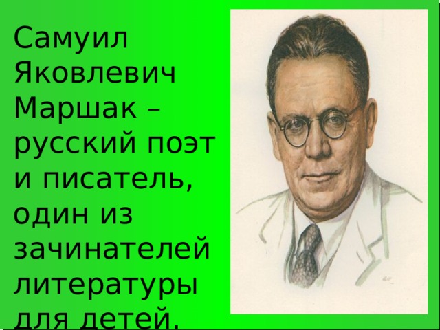 Самуил Яковлевич Маршак – русский поэт и писатель, один из зачинателей литературы для детей.