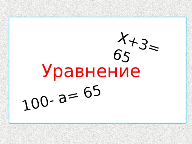 Х+3= 65 100- а= 65 ,,, , ,, Уравнение  НЕ