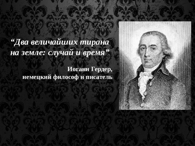 “ Два величайших тирана на земле: случай и время”  Иоганн Гердер, немецкий философ и писатель