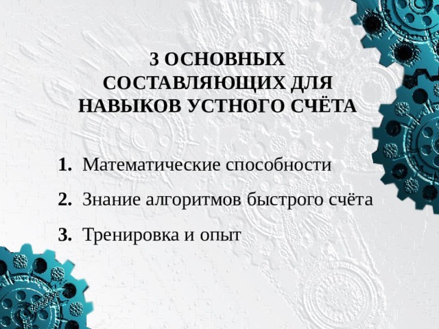 3 ОСНОВНЫХ СОСТАВЛЯЮЩИХ ДЛЯ НАВЫКОВ УСТНОГО СЧЁТА 1. Математические способности 2. Знание алгоритмов быстрого счёта 3. Тренировка и опыт