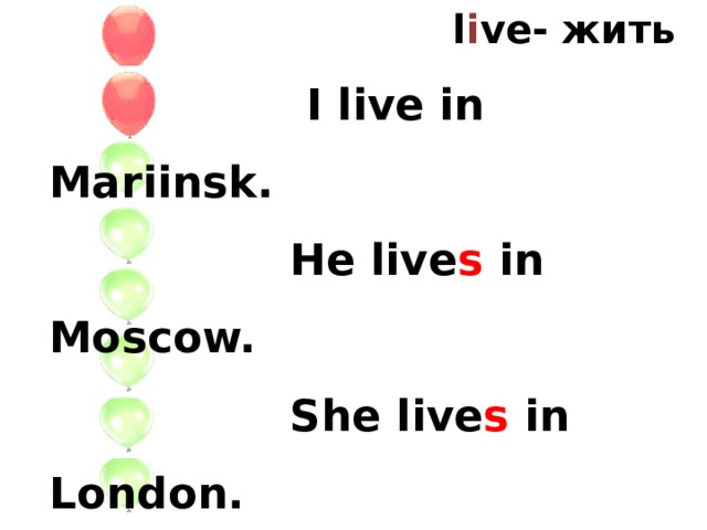 l i ve- жить  I live in Mariinsk.  He live s in Moscow.  She live s in London.  You live in…