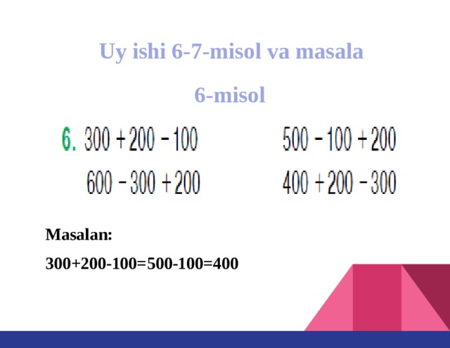 Uy ishi 6-7-misol va masala 6-misol Masalan: 300+200-100=500-100=400