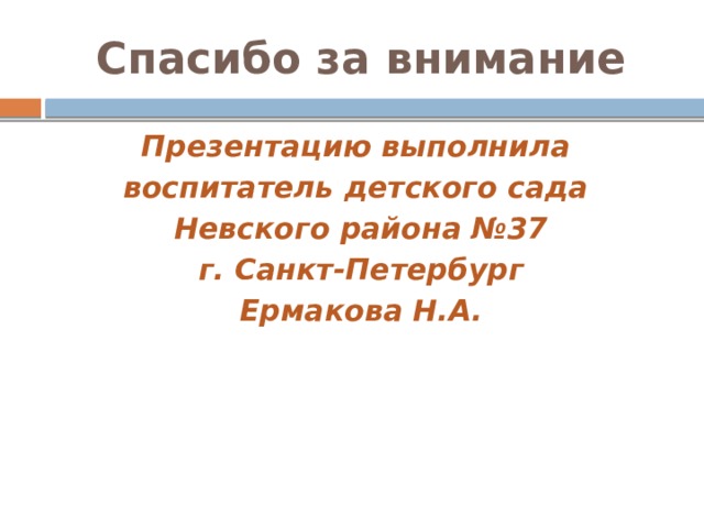 Спасибо за внимание Презентацию выполнила воспитатель детского сада Невского района №37  г. Санкт-Петербург Ермакова Н.А.