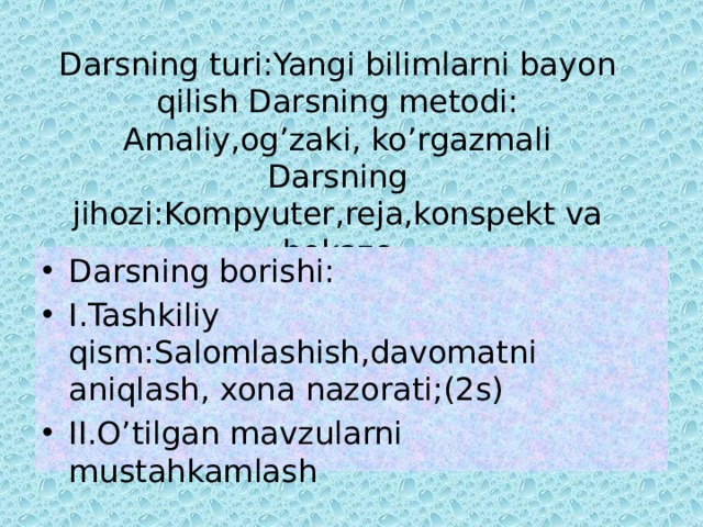 Darsning turi:Yangi bilimlarni bayon qilish Darsning metodi: Amaliy,og’zaki, ko’rgazmali  Darsning jihozi:Kompyuter,reja,konspekt va hokazo