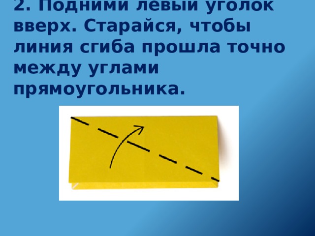 2. Подними левый уголок вверх. Старайся, чтобы линия сгиба прошла точно между углами прямоугольника.