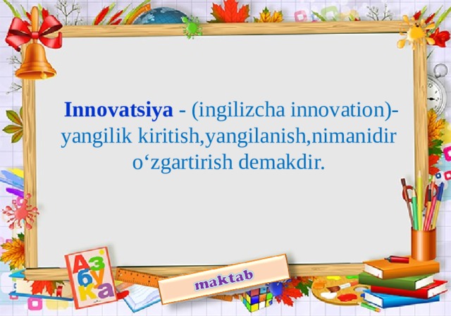 Innovatsiya - (ingilizcha innovation)-yangilik kiritish,yangilanish,nimanidir o‘zgartirish demakdir.