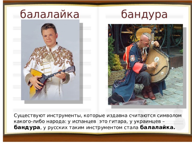 балалайка бандура Существуют инструменты, которые издавна считаются символом какого-либо народа: у испанцев это гитара, у украинцев – бандура , у русских таким инструментом стала балалайка.