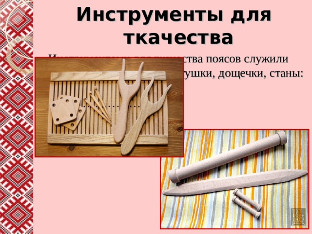 Инструменты для ткачества  Инструментами для ткачества поясов служили вилки, палочки, бердо, катушки, дощечки, станы: