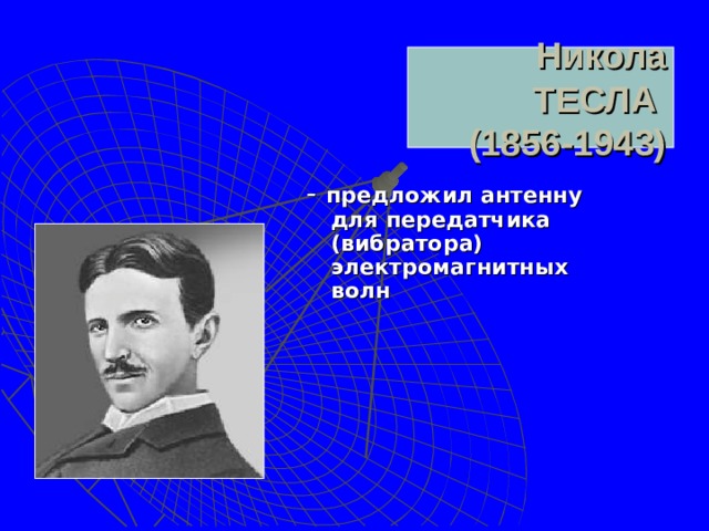 Никола ТЕСЛА  (1856-1943)   - предложил антенну для передатчика (вибратора) электромагнитных волн